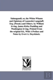 Salmagundi; Or, The Whim-Whams And Opinions Of Launcelot Langstaff, Esq. (Pseud.) And Others. By William Irving, James Kirke Paulding And Washington Irving. Printed From The Original Ed., With A Prefa