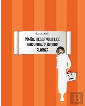 Samantha Kidd'S 90-Day Design Your Life Workbook/Playbook/Planner