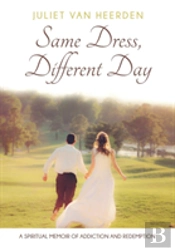 Same Dress, Different Day: A Spiritual Memoir Of Addiction And Redemption