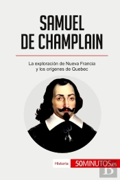 Samuel De Champlain : La Exploraciã³N De Nueva Francia Y Los Orã­Genes De Quebec