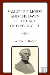 Samuel F. B. Morse And The Dawn Of The Age Of Electricity