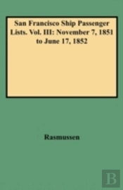 San Francisco Ship Passenger Lists. Vol. Iii: November 7, 1851 To June 17, 1852