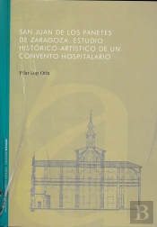 San Juan De Los Panetes De Zaragoza. Estudio Histórico-Artístico De Un Convento Hospitalario.