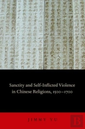 Sanctity And Self-Inflicted Violence In Chinese Religions, 1500-1700