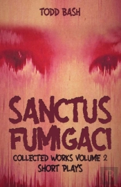 Sanctus Fumigaci: Collected Plays Volume