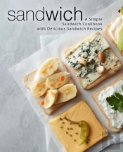 Sandwich: A Simple Sandwich Cookbook With Delicious Sandwich Recipes