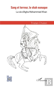 Sang Et Terreur, Le Shah Eunuque ; La Vie D'Agha Mohammed Khan