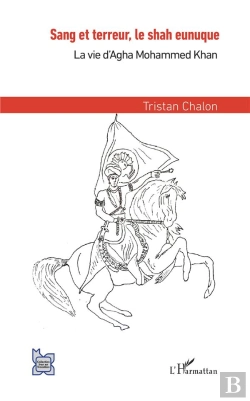 Bertrand.pt - Sang Et Terreur, Le Shah Eunuque ; La Vie D'Agha Mohammed Khan