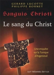 Sanguis Christi, J'Ai Vu Le Sang Du Christ ; Une Enquête Sur La Tunique D'Argenteuil