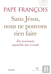 Sans Jésus, Nous Ne Pouvons Rien Faire ; Être Missionnaire Aujourd'Hui Dans Le Monde