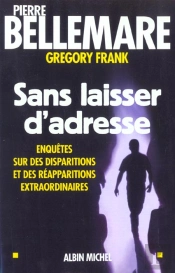 Sans Laisser D'Adresse ; Enquetes Sur Des Disparitions Et Des Reapparitions Extraordinaires