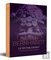 Sarah Bernhardt : Le Mythe Vivant   Passion D'Un Collectionneur