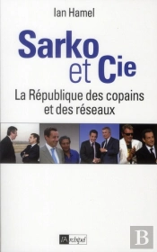 Sarko & Cie ; La République Des Copains Et Des Réseaux