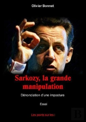 Sarkozy, La Grande Manipulation ; Dénonciation D'Une Imposture