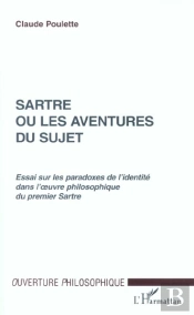 Sartre Ou Les Aventures Du Sujet ; Essai Sur Les Paradoxes De L'Identite Dans L'Oeuvre Philosophique Du Premier Sartre