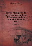 Satyre Menippee De La Vertu Du Catholicon D'Espagne, Et De La Tenue Des Etats De Paris Tome 1
