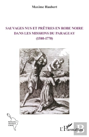 Sauvages Nus Et Prêtres En Robe Noire Dans Les Missions Du Paraguay (1580-1770)