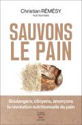 Sauvons Le Pain : Boulangers, Citoyens, Amorçons La Révolution Nutritionnelle Du Pain