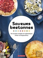 Saveurs Bretonnes : 134 Recettes Simples Et Authentiques D'Hier Et D'Aujourd'Hui