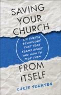 Saving Your Church From Itself Â€“ Six Subtle Behaviors That Tear Teams Apart And How To Stop Them