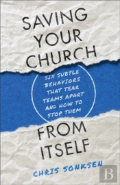 Saving Your Church From Itself Â€“ Six Subtle Behaviors That Tear Teams Apart And How To Stop Them
