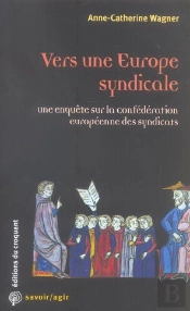 Savoir/Agir : Vers Une Europe Syndicale Une Enquête Sur La Confédération Européenne Des Syndicats