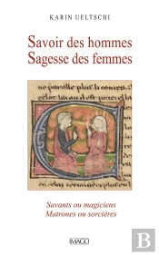 Savoir Des Hommes Sagesse Des Femmes : Savants Ou Magiciens, Matrones Ou Sorcières