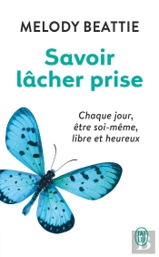 Savoir Lâcher Prise ; Chaque Jour, Être Soi-Même, Libre Et Heureux