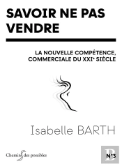 Savoir Ne Pas Vendre : La Nouvelle Compétence Commerciale Du Xxie Siècle
