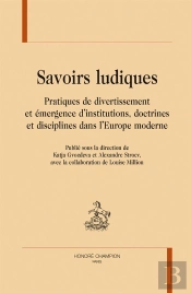 Savoirs Ludiques ; Pratiques De Divertissement Et Émergence D'Institutions, Doctrines Et Disciplines Dans L'Europe Moderne