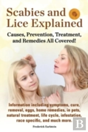 Scabies And Lice Explained. Causes, Prevention, Treatment, And Remedies All Covered! Information Including Symptoms, Removal, Eggs, Home Remedies, In