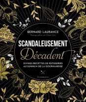 Scandaleusement Décadent ; Divines Recettes De Pâtisserie Au Summum De La Gourmandise