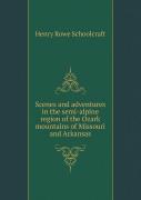 Scenes And Adventures In The Semi-Alpine Region Of The Ozark Mountains Of Missouri And Arkansas