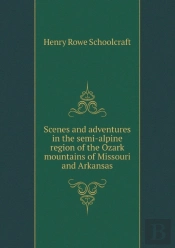 Scenes And Adventures In The Semi-Alpine Region Of The Ozark Mountains Of Missouri And Arkansas