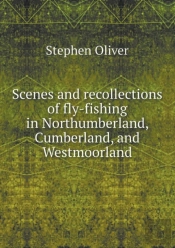 Scenes And Recollections Of Fly-Fishing In Northumberland, Cumberland, And Westmoorland