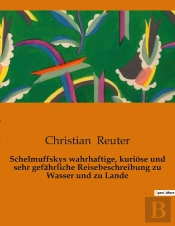 Schelmuffskys Wahrhaftige, Kuriose Und Sehr Gefahrliche Reisebeschreibung Zu Wasser Und Zu Lande