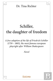 Schiller, The Daughter Of Freedom : A Free Adaption Of The Life Of Friedrich Schiller (1759 - 1805)