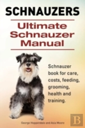 Schnauzer. Ultimate Schnauzer Manual. Schnauzer Book For Care, Costs, Feeding, Grooming, Health And Training.