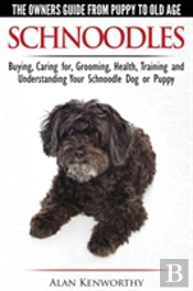 Schnoodles - The Owners Guide From Puppy To Old Age - Choosing, Caring For, Grooming, Health, Training And Understanding Your Schnoodle Dog