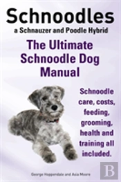 Schnoodles. The Ultimate Schnoodle Dog Manual. Schnoodle Care, Costs, Feeding, Grooming, Health And Training All Included.