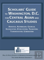 Scholars' Guide To Washington, D.C. For Central Asian And Caucasus Studies