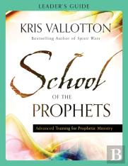 School Of The Prophets Leader`S Guide Â€“ Advanced Training For Prophetic Ministry