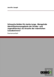 Schwache Helden Far Starke Jungs - Mangelnde Identifikationsangebote Der Kinder- Und Jugendliteratur Als Ursache Der Maã‚Â¤Nnlichen Leseabstinenz?