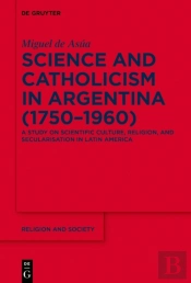 Science And Catholicism In Argentina (1750-1960)