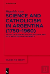 Science And Catholicism In Argentina (1750â€“1960)