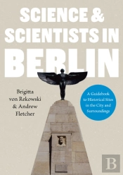 Science & Scientists In Berlin. A Guidebook To Historical Sites In The City And Surroundings