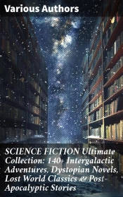 Science Fiction Ultimate Collection: 140+ Intergalactic Adventures, Dystopian Novels, Lost World Classics & Post-Apocalyptic Stories