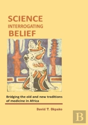 Science Interrogating Belief. Bridging The Old And New Traditions Of Medicine In Africa
