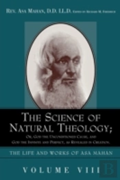 Science Of Natural Theology; Or God The Unconditioned Cause, And God The Infinite And Perfect As Revealed In Creation.