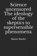 Science Uncensored The Ideology Of The Skeptics To Supersensible Phenomena